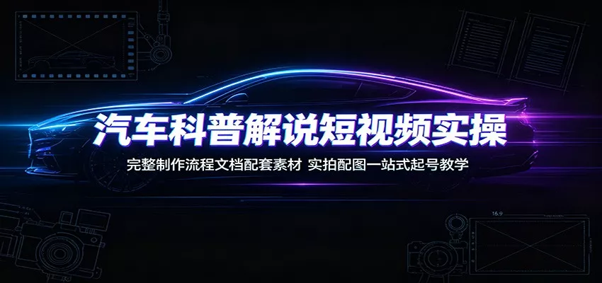 汽车科普解说短视频实操:完整制作流程文档配套素材,实拍配图一站式起号教学-资源之家