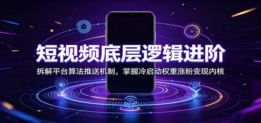 短视频底层逻辑进阶:拆解平台算法推送机制,掌握冷启动权重涨粉变现内核-资源之家