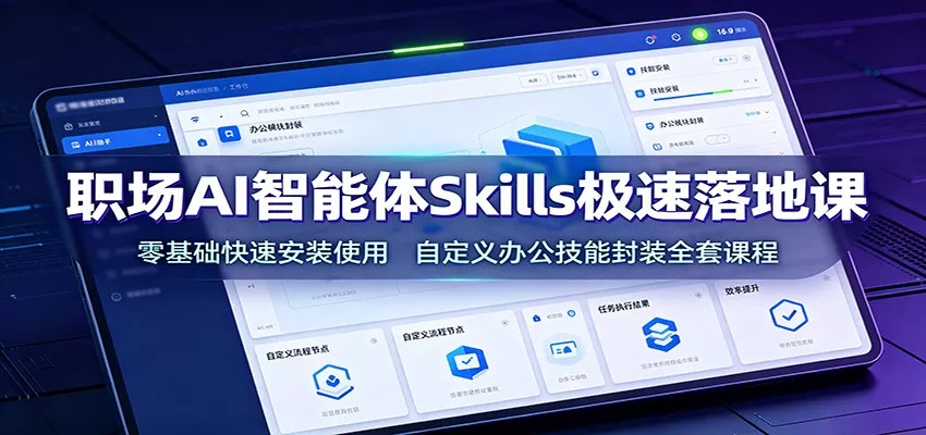 职场AI智能体Skills极速落地课：零基础快速安装使用，自定义办公技能封装全套课程-资源之家