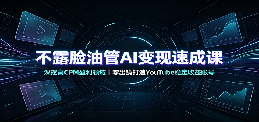 不露脸油管AI变现速成课：深挖高CPM盈利领域，零出镜打造YouTube稳定收益账号-资源之家