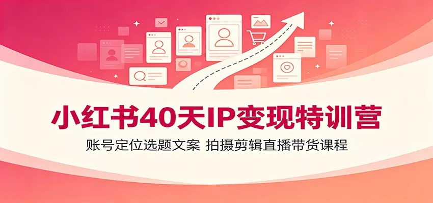 小红书40天IP变现特训营：账号定位选题文案，拍摄剪辑直播带货课程-资源之家
