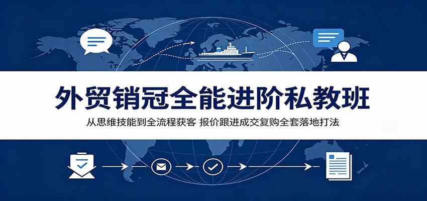 外贸销冠全能进阶私教班：从思维技能到全流程获客，报价跟进成交复购全套落地打法-资源之家