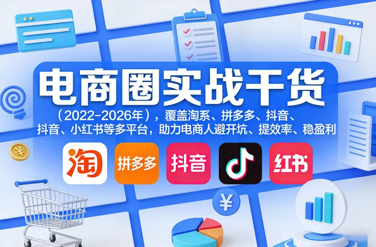电商圈实战干货(2023-2026年)，覆盖淘系、拼多多、抖音、小红书等多平台，助力电商人避开坑、提效率、稳盈利(更新08月08日)-资源之家