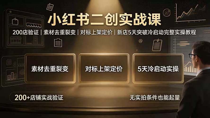 小红书二创实战课：200店验证｜素材去重裂变｜对标上架定价｜新店5天突破冷启动完整实操教程-资源之家