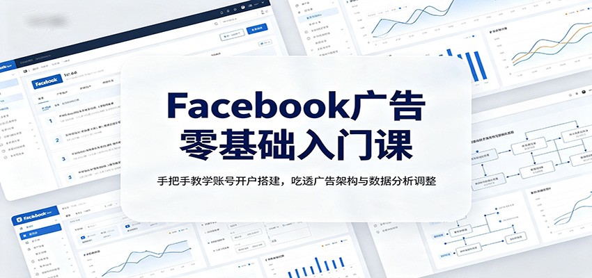 Facebook广告零基础入门课：手把手教学账号开户搭建，吃透广告架构与数据分析调整-资源之家