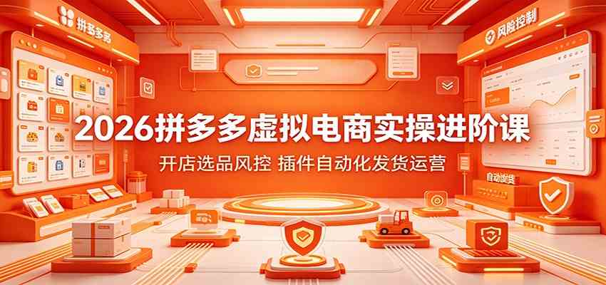 2026拼多多虚拟电商实操进阶课:开店选品风控,插件自动化发货运营-资源之家